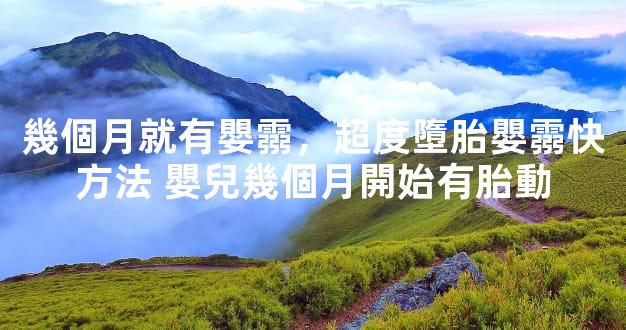 幾個月就有嬰霛，超度墮胎嬰霛快方法 嬰兒幾個月開始有胎動